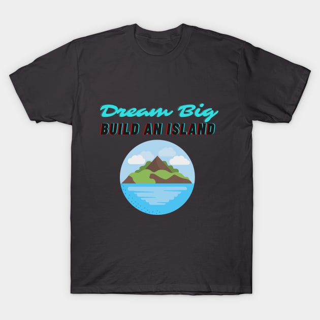 Dream Big Build An Island Beleive in Yourself T-Shirt by Bubbly Tea